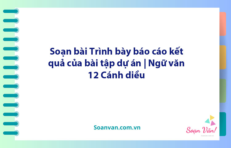 Soạn bài Trình bày báo cáo kết quả của bài tập dự án | Ngữ văn 12 Cánh diều