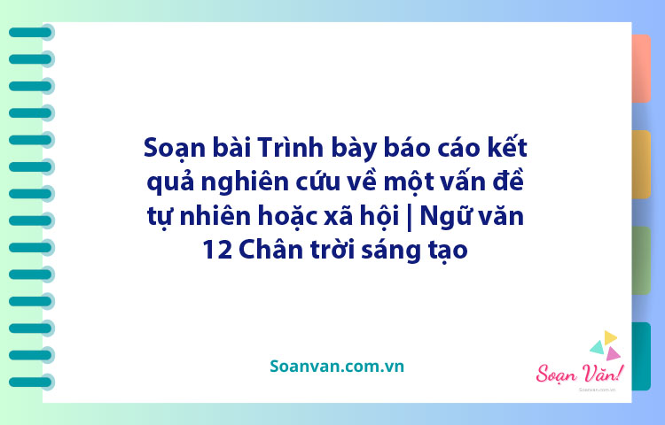 Soạn bài Trình bày báo cáo kết quả nghiên cứu về một vấn đề tự nhiên hoặc xã hội | Ngữ văn 12 Chân trời sáng tạo