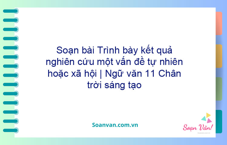 Soạn bài Trình bày kết quả nghiên cứu một vấn đề tự nhiên hoặc xã hội | Ngữ văn 11 Chân trời sáng tạo