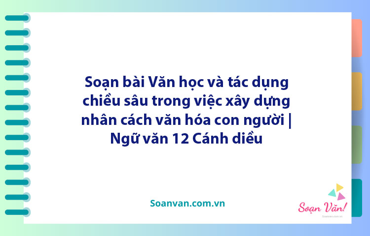 Soạn bài Văn học và tác dụng chiều sâu trong việc xây dựng nhân cách văn hóa con người | Ngữ văn 12 Cánh diều