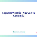 Soạn bài Việt Bắc | Ngữ văn 12 Cánh diều