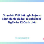 Soạn bài Viết bài nghị luận so sánh, đánh giá hai tác phẩm kí | Ngữ văn 12 Cánh diều