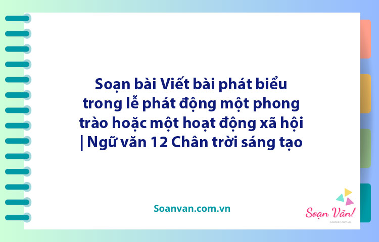 Soạn bài Viết bài phát biểu trong lễ phát động một phong trào hoặc một hoạt động xã hội | Ngữ văn 12 Chân trời sáng tạo