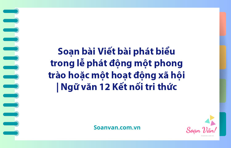 Soạn bài Viết bài phát biểu trong lễ phát động một phong trào hoặc một hoạt động xã hội | Ngữ văn 12 Kết nối tri thức