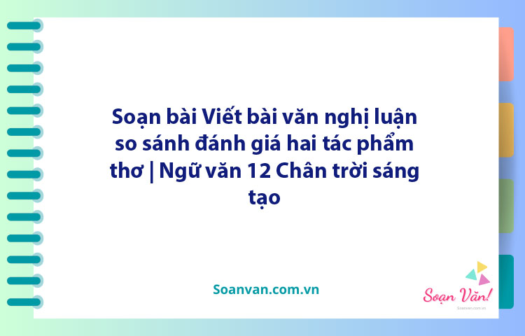 Soạn bài Viết bài văn nghị luận so sánh, đánh giá hai tác phẩm thơ | Ngữ văn 12 Chân trời sáng tạo