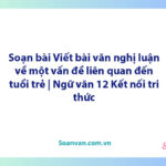 Soạn bài Viết bài văn nghị luận về một vấn đề liên quan đến tuổi trẻ | Ngữ văn 12 Kết nối tri thức