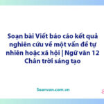 Soạn bài Viết báo cáo kết quả nghiên cứu về một vấn đề tự nhiên hoặc xã hội | Ngữ văn 12 Chân trời sáng tạo