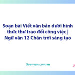 Soạn bài Viết văn bản dưới hình thức thư trao đổi công việc | Ngữ văn 12 Chân trời sáng tạo