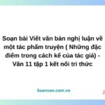 soạn bài viết văn bản nghị luận về một tác phẩm truyện những đặc điểm trong cách kể của tác giả văn 11 tập 1 kết nối tri thức