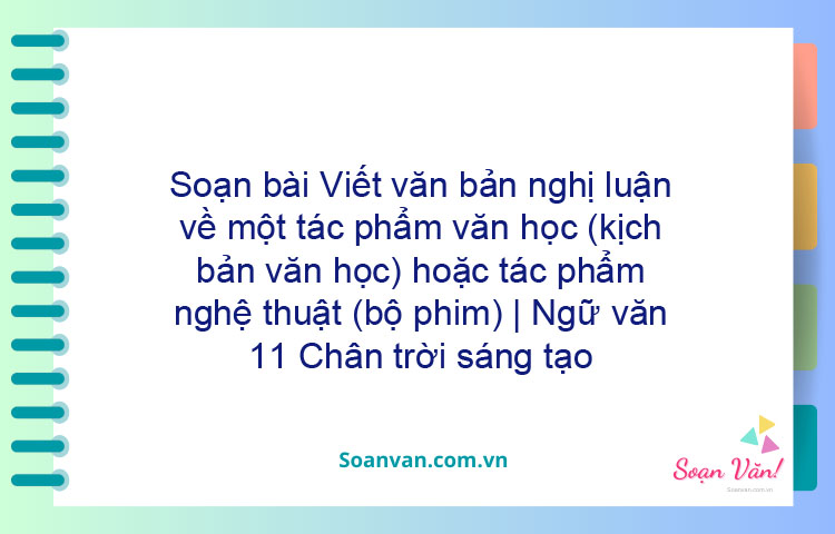 Soạn bài Viết văn bản nghị luận về một tác phẩm văn học (kịch bản văn học) hoặc tác phẩm nghệ thuật (bộ phim) | Ngữ văn 11 Chân trời sáng tạo