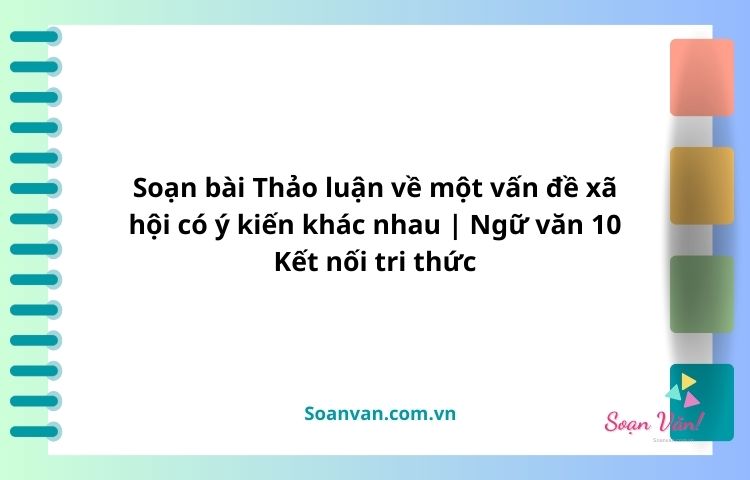 Soạn bài Thảo luận về một vấn đề xã hội có ý kiến khác nhau | Ngữ văn 10 Kết nối tri thức