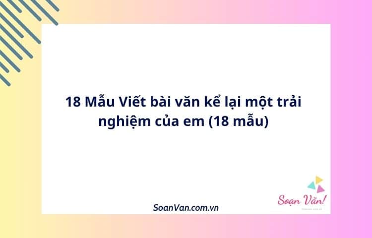 18 Mẫu Viết bài văn kể lại một trải nghiệm của em (18 mẫu)