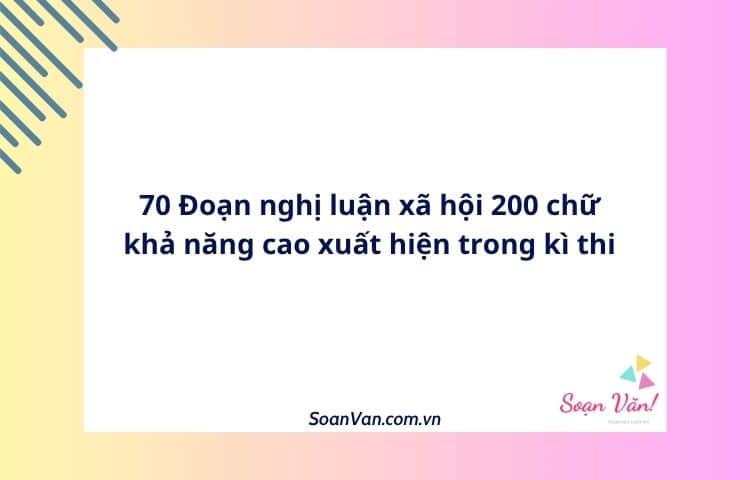 70 Đoạn nghị luận xã hội 200 chữ khả năng cao xuất hiện trong kì thi
