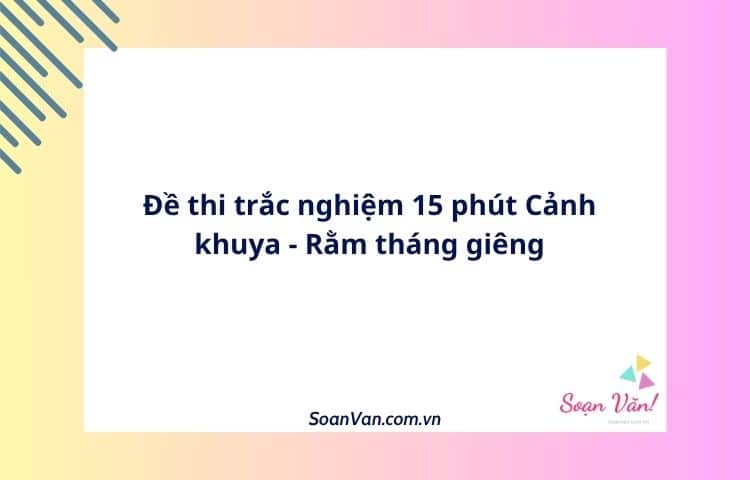 Đề thi trắc nghiệm 15 phút Cảnh khuya - Rằm tháng giêng