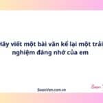 Hãy viết một bài văn kể lại một trải nghiệm đáng nhớ của em