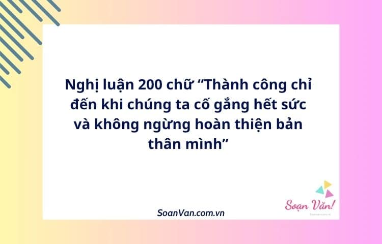 Nghị luận 200 chữ “Thành công chỉ đến khi chúng ta cố gắng hết sức và không ngừng hoàn thiện bản thân mình”
