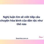 Nghị luận Em sẽ viết tiếp câu chuyện hòa bình của dân tộc như thế nào