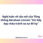 Nghị luận về câu nói của Tổng thống Abraham Lincoln “Xin hãy dạy cháu tránh xa sự đố kỵ”