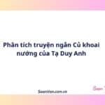 Phân tích truyện ngắn Củ khoai nướng của Tạ Duy Anh