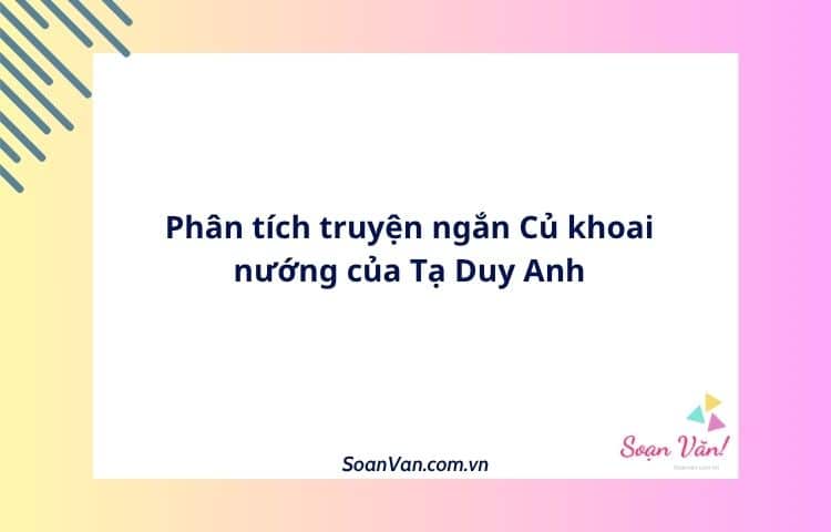 Phân tích truyện ngắn Củ khoai nướng của Tạ Duy Anh