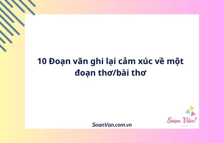 10 Đoạn văn ghi lại cảm xúc về một đoạn thơ/bài thơ