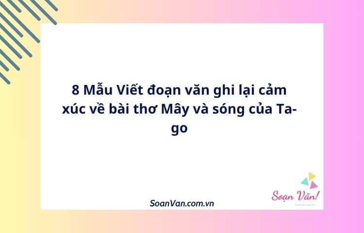 8 Mẫu Viết đoạn văn ghi lại cảm xúc về bài thơ Mây và sóng của Ta-go