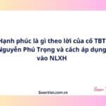 Hạnh phúc là gì theo lời của cố TBT Nguyễn Phú Trọng và cách áp dụng vào NLXH