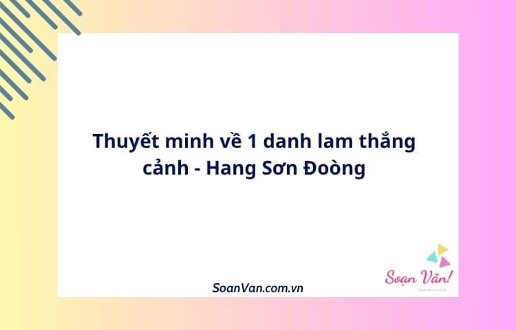 Thuyết minh về 1 danh lam thắng cảnh - Hang Sơn Đoòng