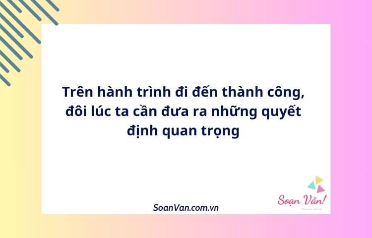 Trên hành trình đi đến thành công, đôi lúc ta cần đưa ra những quyết định quan trọng
